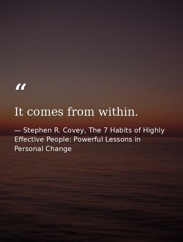 It comes from within. — Stephen R. Covey, The 7 Habits of Highly Effective People: Powerful Lessons in Personal Change