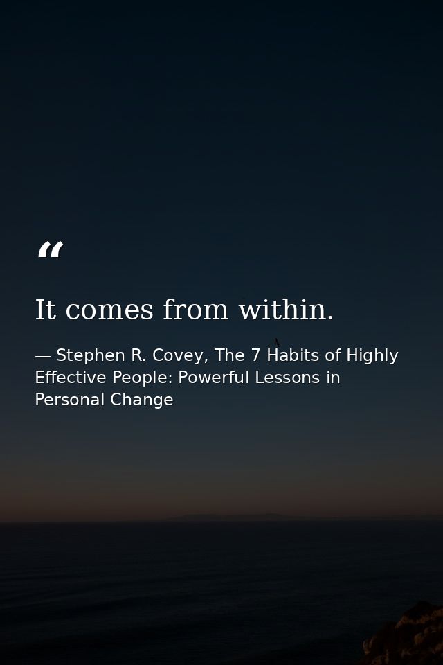 It comes from within. — Stephen R. Covey, The 7 Habits of Highly Effective People: Powerful Lessons in Personal Change