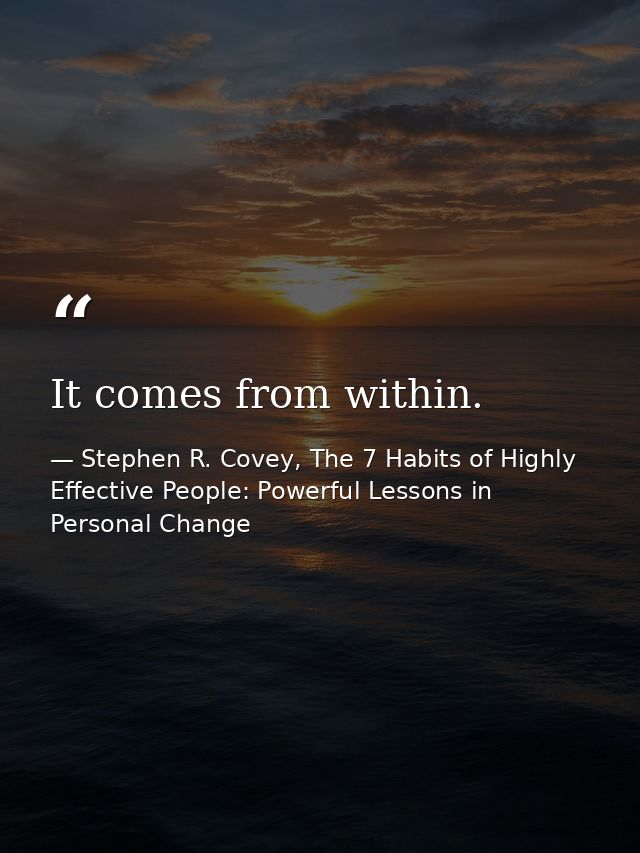 It comes from within. — Stephen R. Covey, The 7 Habits of Highly Effective People: Powerful Lessons in Personal Change
