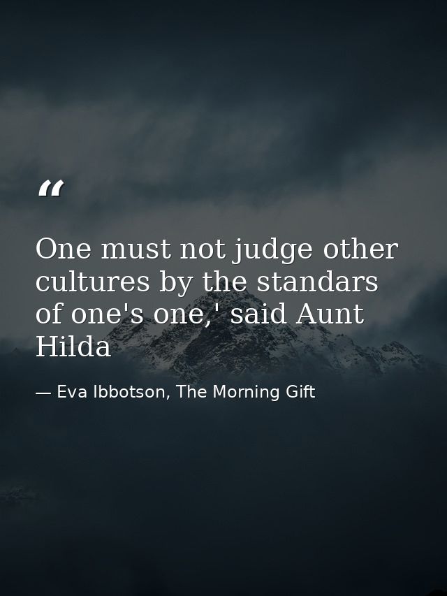One must not judge other cultures by the standars of one's one,' said Aunt Hilda — Eva Ibbotson, The Morning Gift