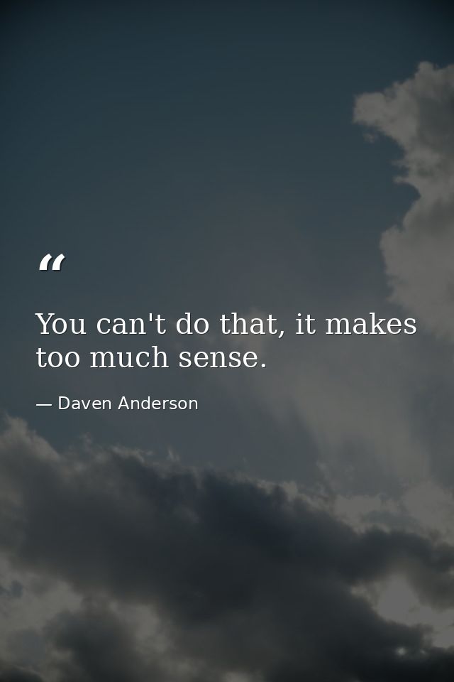 You can't do that, it makes too much sense. — Daven Anderson