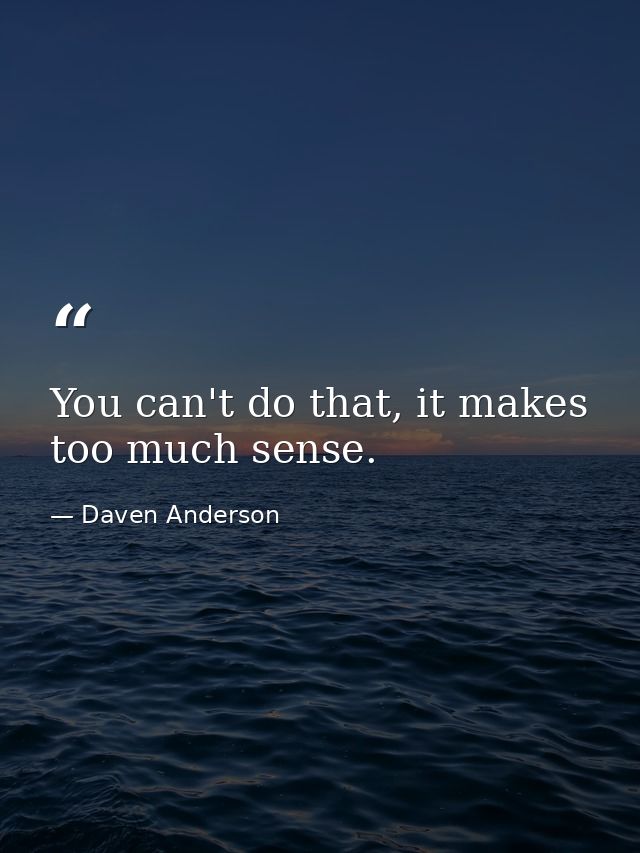 You can't do that, it makes too much sense. — Daven Anderson