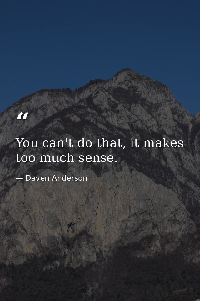 You can't do that, it makes too much sense. — Daven Anderson