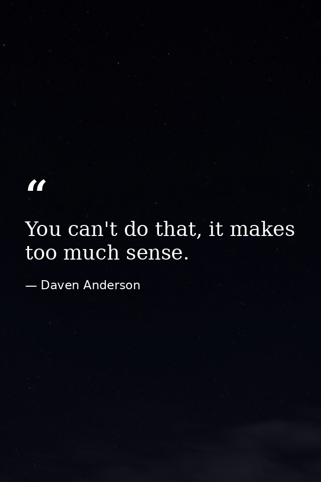 You can't do that, it makes too much sense. — Daven Anderson