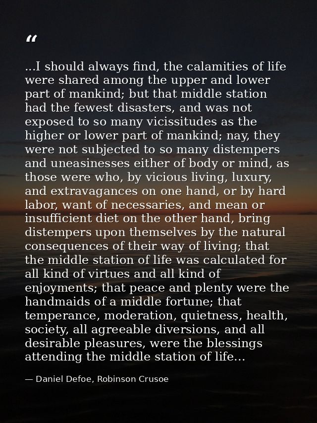 ...I should always find, the calamities of life were shared among the upper and lower part of mankind; but that middle s — Daniel Defoe, Robinson Crusoe