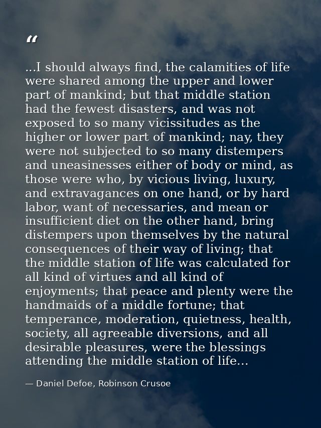 ...I should always find, the calamities of life were shared among the upper and lower part of mankind; but that middle s — Daniel Defoe, Robinson Crusoe