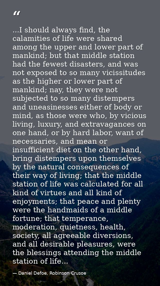 ...I should always find, the calamities of life were shared among the upper and lower part of mankind; but that middle s — Daniel Defoe, Robinson Crusoe
