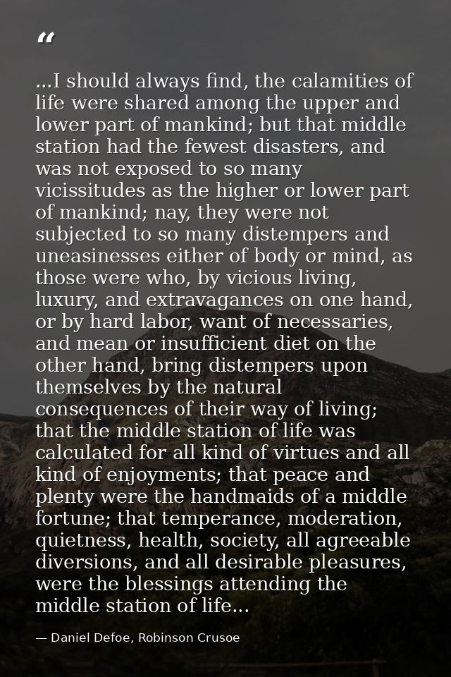 ...I should always find, the calamities of life were shared among the upper and lower part of mankind; but that middle s — Daniel Defoe, Robinson Crusoe