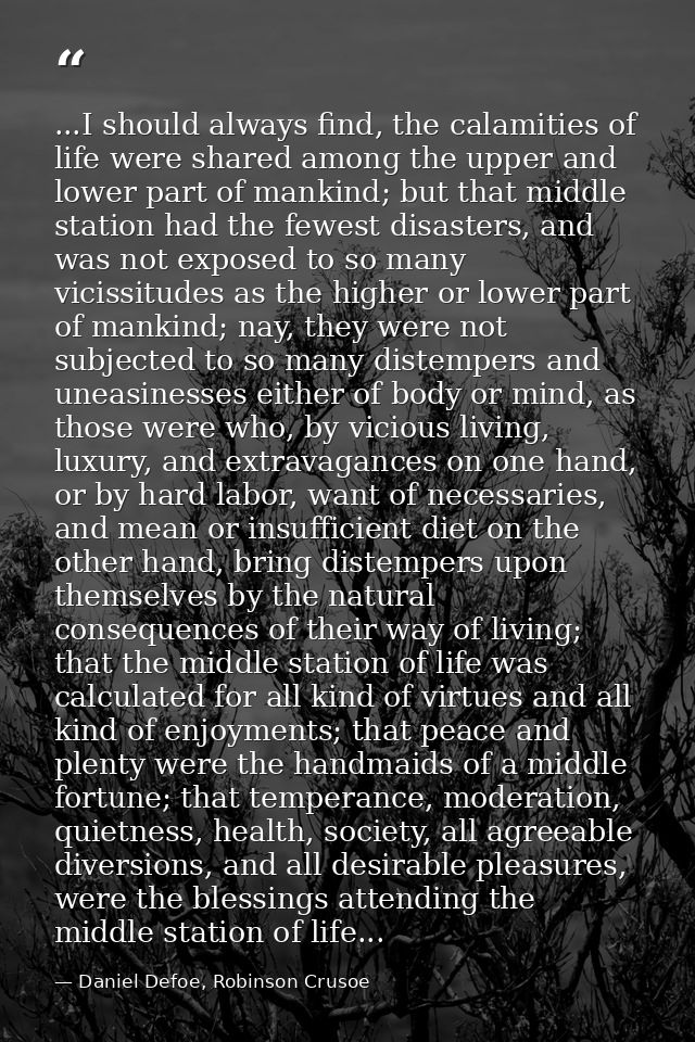 ...I should always find, the calamities of life were shared among the upper and lower part of mankind; but that middle s — Daniel Defoe, Robinson Crusoe