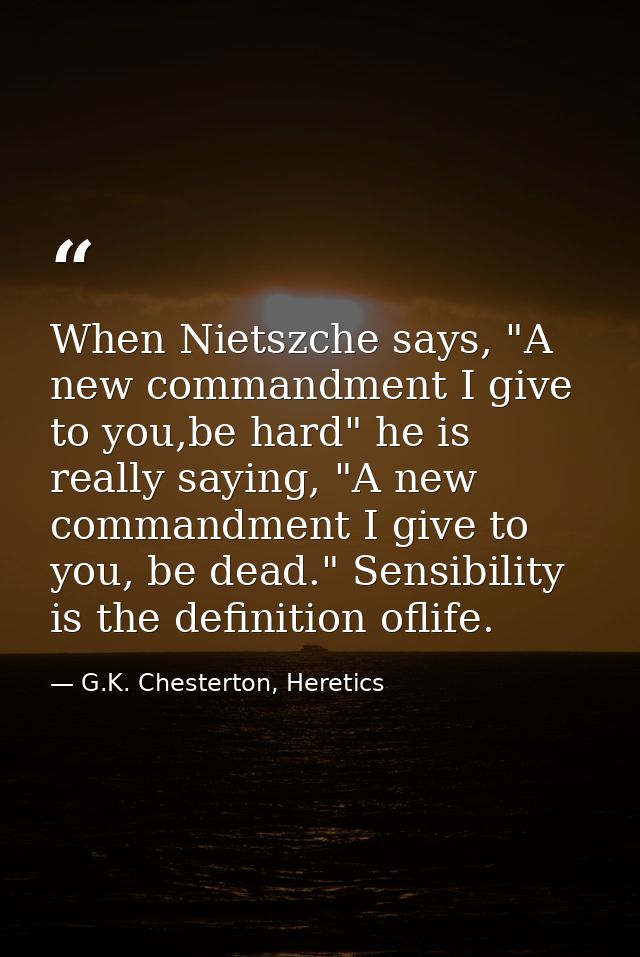 When Nietszche says, "A new commandment I give to you,be hard" he is really saying, "A new commandment I give to you, be — G.K. Chesterton, Heretics