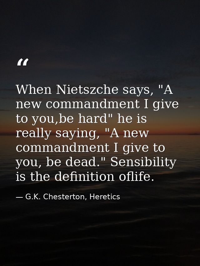 When Nietszche says, "A new commandment I give to you,be hard" he is really saying, "A new commandment I give to you, be — G.K. Chesterton, Heretics