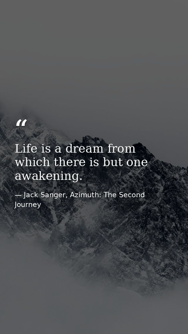 Life is a dream from which there is but one awakening. — Jack Sanger, Azimuth: The Second Journey