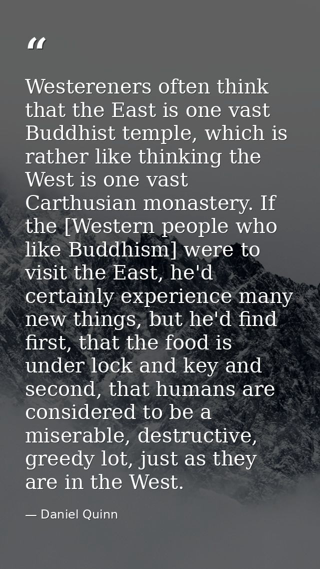 Westereners often think that the East is one vast Buddhist temple, which is rather like thinking the West is one vast Ca — Daniel Quinn