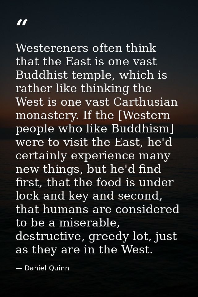 Westereners often think that the East is one vast Buddhist temple, which is rather like thinking the West is one vast Ca — Daniel Quinn
