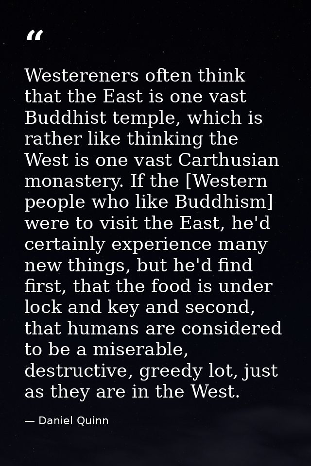 Westereners often think that the East is one vast Buddhist temple, which is rather like thinking the West is one vast Ca — Daniel Quinn
