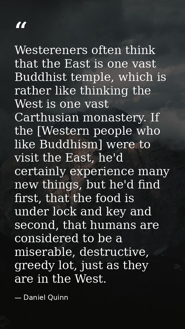 Westereners often think that the East is one vast Buddhist temple, which is rather like thinking the West is one vast Ca — Daniel Quinn