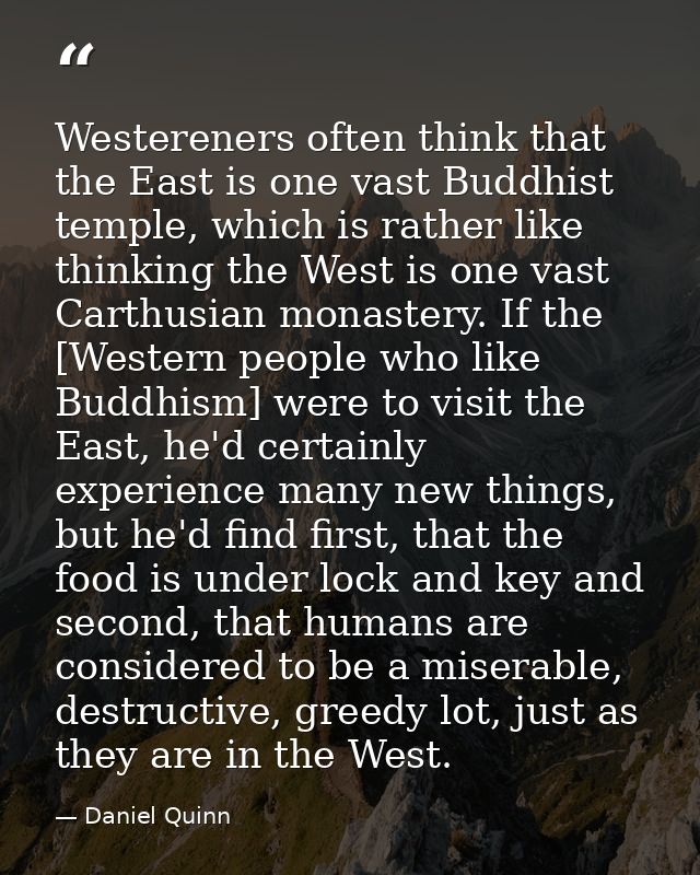 Westereners often think that the East is one vast Buddhist temple, which is rather like thinking the West is one vast Ca — Daniel Quinn