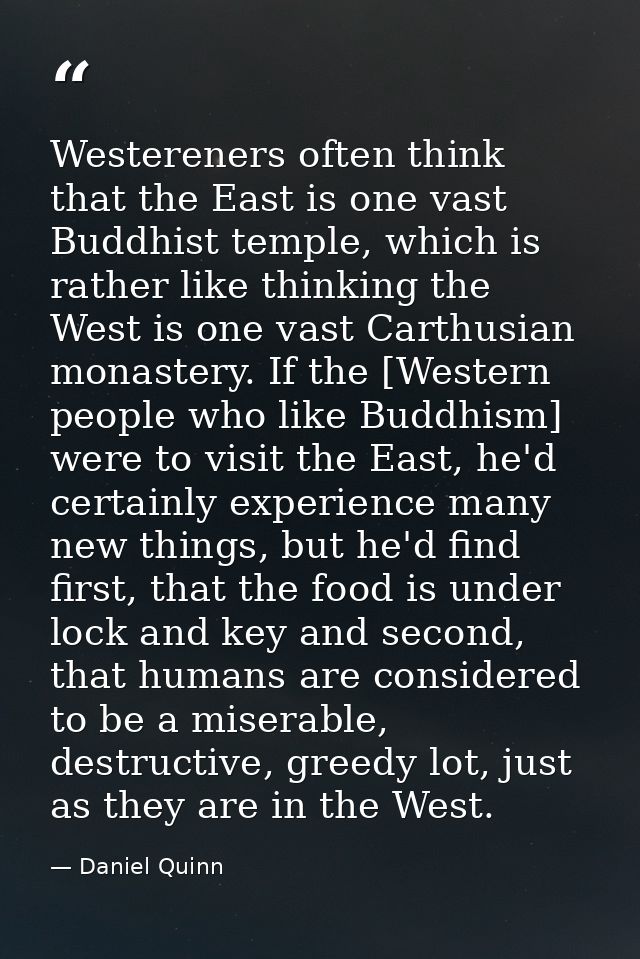 Westereners often think that the East is one vast Buddhist temple, which is rather like thinking the West is one vast Ca — Daniel Quinn