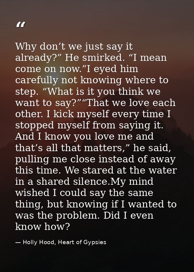 Why don’t we just say it already?” He smirked. “I mean come on now.”I eyed him carefully not knowing where to step. “Wha — Holly Hood, Heart of Gypsies