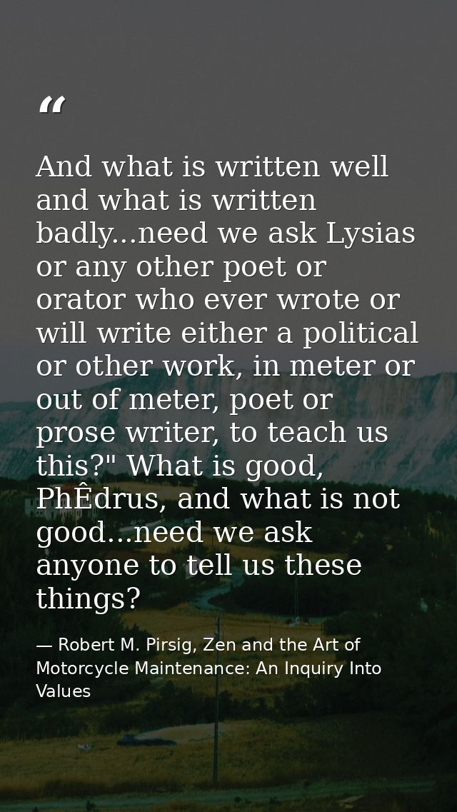 And what is written well and what is written badly...need we ask Lysias or any other poet or orator who ever wrote or wi — Robert M. Pirsig, Zen and the Art of Motorcycle Maintenance: An Inquiry Into Values