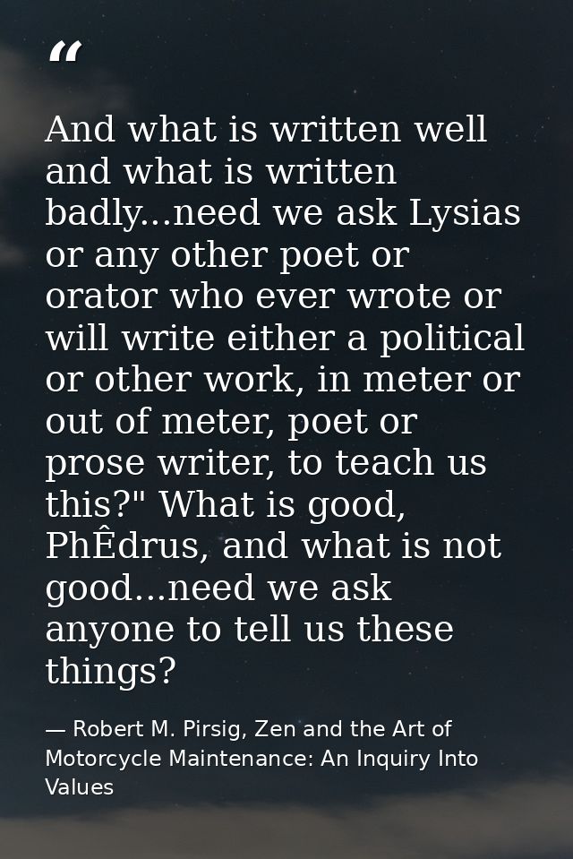And what is written well and what is written badly...need we ask Lysias or any other poet or orator who ever wrote or wi — Robert M. Pirsig, Zen and the Art of Motorcycle Maintenance: An Inquiry Into Values