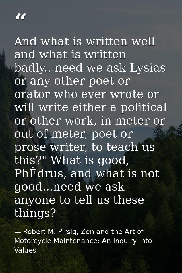 And what is written well and what is written badly...need we ask Lysias or any other poet or orator who ever wrote or wi — Robert M. Pirsig, Zen and the Art of Motorcycle Maintenance: An Inquiry Into Values