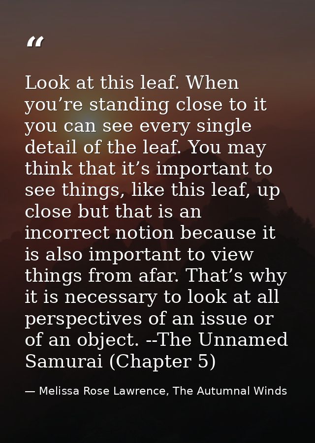 Look at this leaf. When you’re standing close to it you can see every single detail of the leaf. You may think that it’s — Melissa Rose Lawrence, The Autumnal Winds