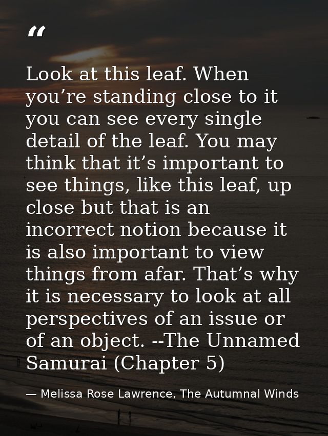 Look at this leaf. When you’re standing close to it you can see every single detail of the leaf. You may think that it’s — Melissa Rose Lawrence, The Autumnal Winds