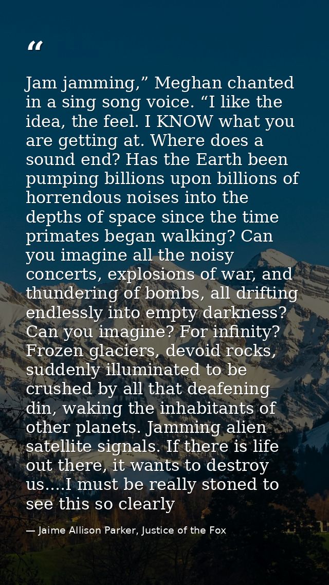 Jam jamming,” Meghan chanted in a sing song voice. “I like the idea, the feel. I KNOW what you are getting at. Where doe — Jaime Allison Parker, Justice of the Fox
