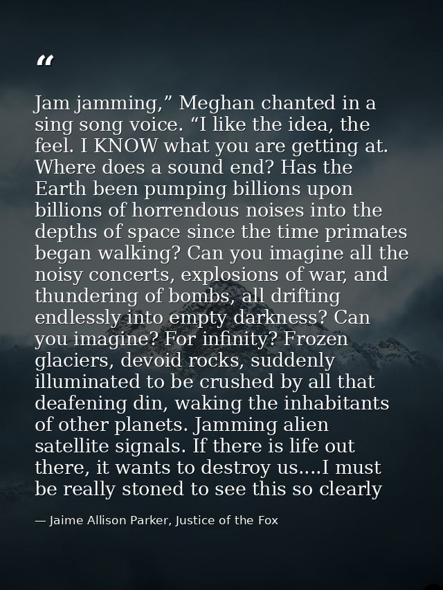 Jam jamming,” Meghan chanted in a sing song voice. “I like the idea, the feel. I KNOW what you are getting at. Where doe — Jaime Allison Parker, Justice of the Fox