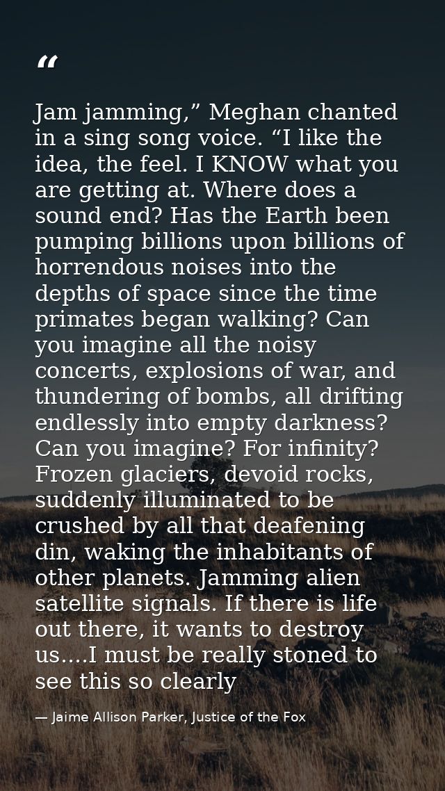 Jam jamming,” Meghan chanted in a sing song voice. “I like the idea, the feel. I KNOW what you are getting at. Where doe — Jaime Allison Parker, Justice of the Fox