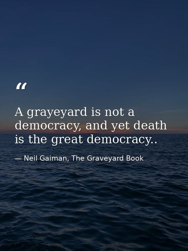 A grayeyard is not a democracy, and yet death is the great democracy.. — Neil Gaiman, The Graveyard Book