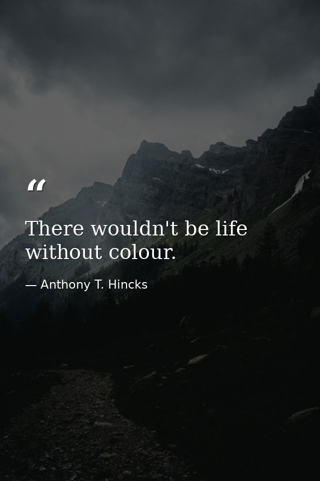 There wouldn't be life without colour. — Anthony T. Hincks