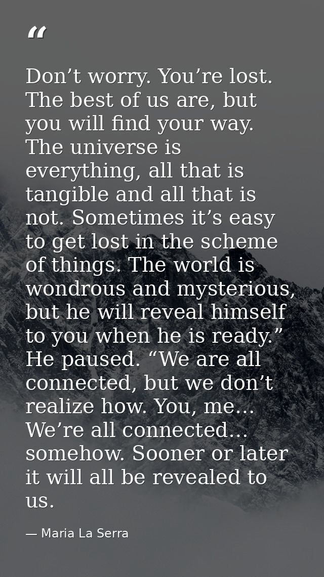 Don’t worry. You’re lost. The best of us are, but you will find your way. The universe is everything, all that is tangib — Maria La Serra