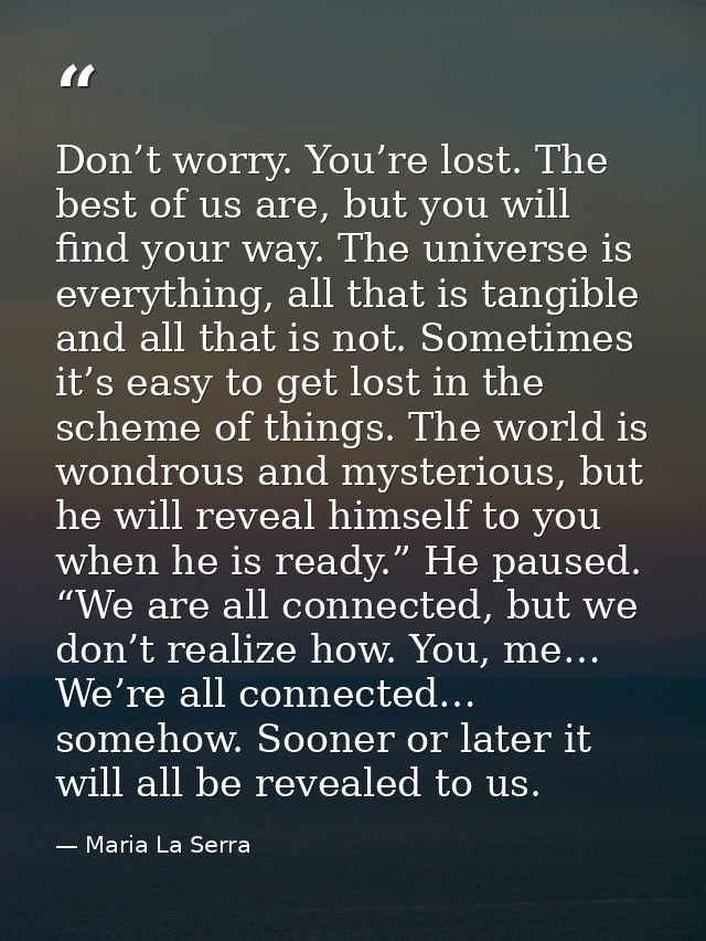 Don’t worry. You’re lost. The best of us are, but you will find your way. The universe is everything, all that is tangib — Maria La Serra