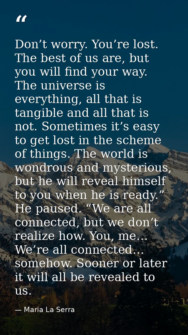 Don’t worry. You’re lost. The best of us are, but you will find your way. The universe is everything, all that is tangib — Maria La Serra