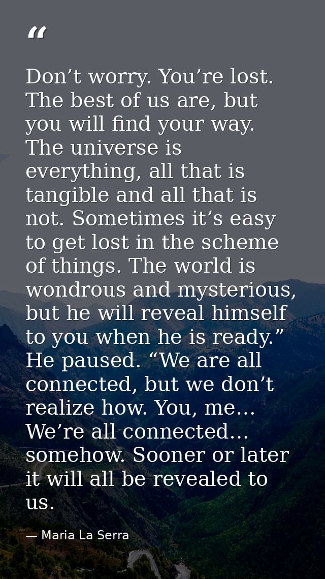 Don’t worry. You’re lost. The best of us are, but you will find your way. The universe is everything, all that is tangib — Maria La Serra