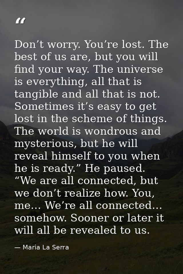 Don’t worry. You’re lost. The best of us are, but you will find your way. The universe is everything, all that is tangib — Maria La Serra