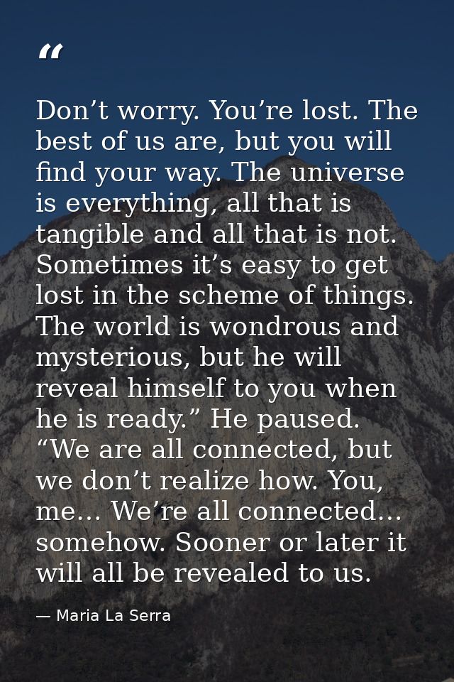 Don’t worry. You’re lost. The best of us are, but you will find your way. The universe is everything, all that is tangib — Maria La Serra