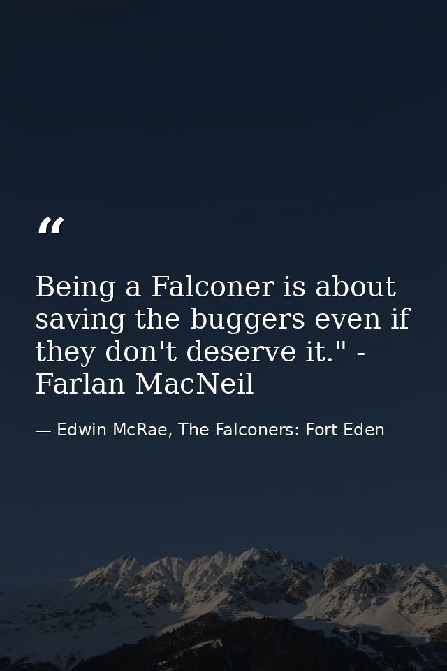 Being a Falconer is about saving the buggers even if they don't deserve it." - Farlan MacNeil — Edwin McRae, The Falconers: Fort Eden
