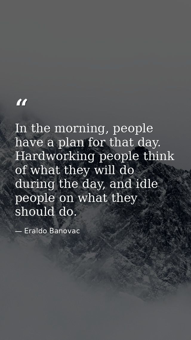 In the morning, people have a plan for that day. Hardworking people think of what they will do during the day, and idle  — Eraldo Banovac