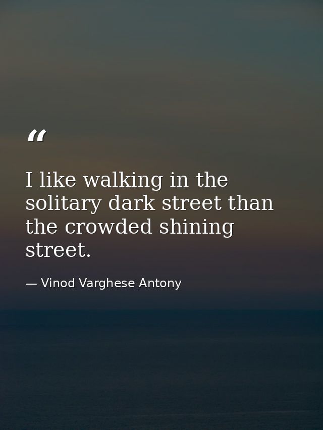 I like walking in the solitary dark street than the crowded shining street. — Vinod Varghese Antony