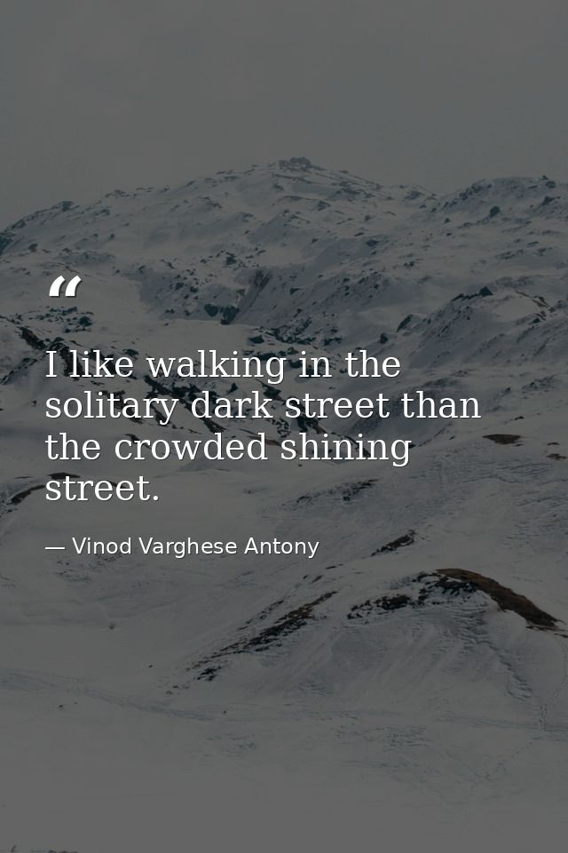 I like walking in the solitary dark street than the crowded shining street. — Vinod Varghese Antony