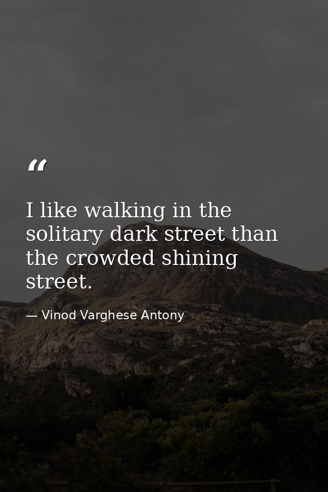 I like walking in the solitary dark street than the crowded shining street. — Vinod Varghese Antony
