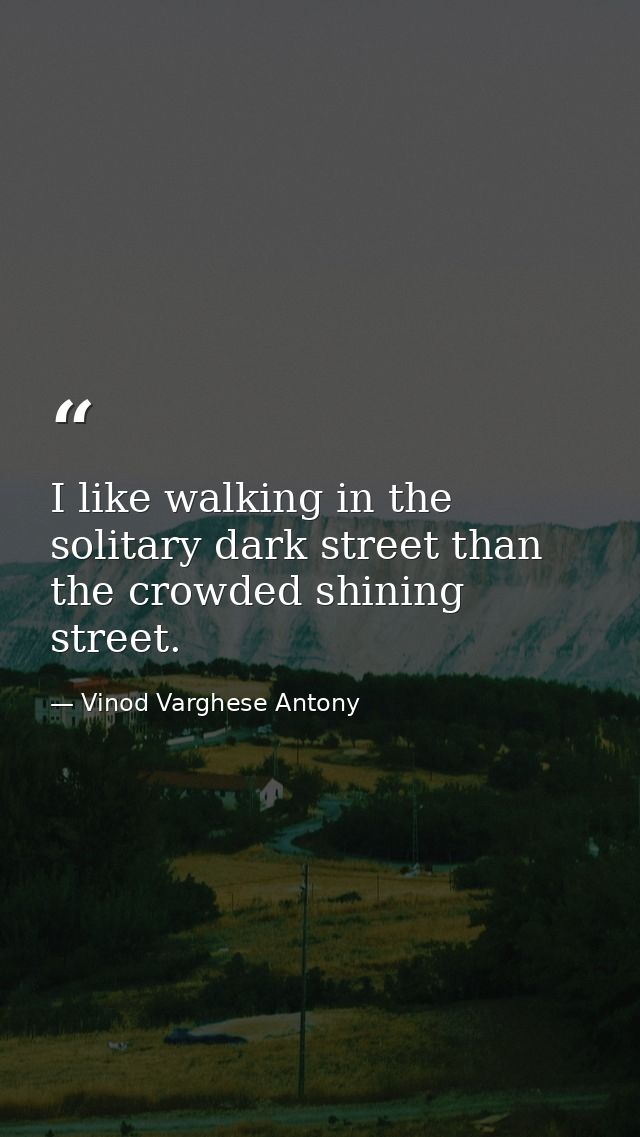 I like walking in the solitary dark street than the crowded shining street. — Vinod Varghese Antony