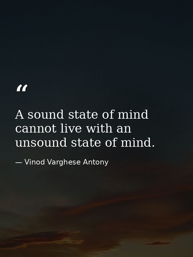 A sound state of mind cannot live with an unsound state of mind. — Vinod Varghese Antony