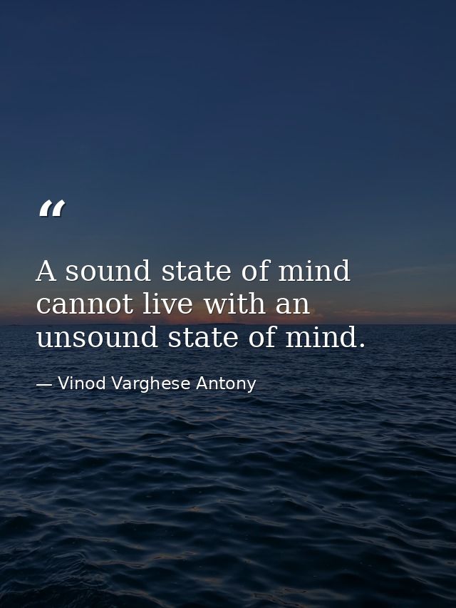 A sound state of mind cannot live with an unsound state of mind. — Vinod Varghese Antony