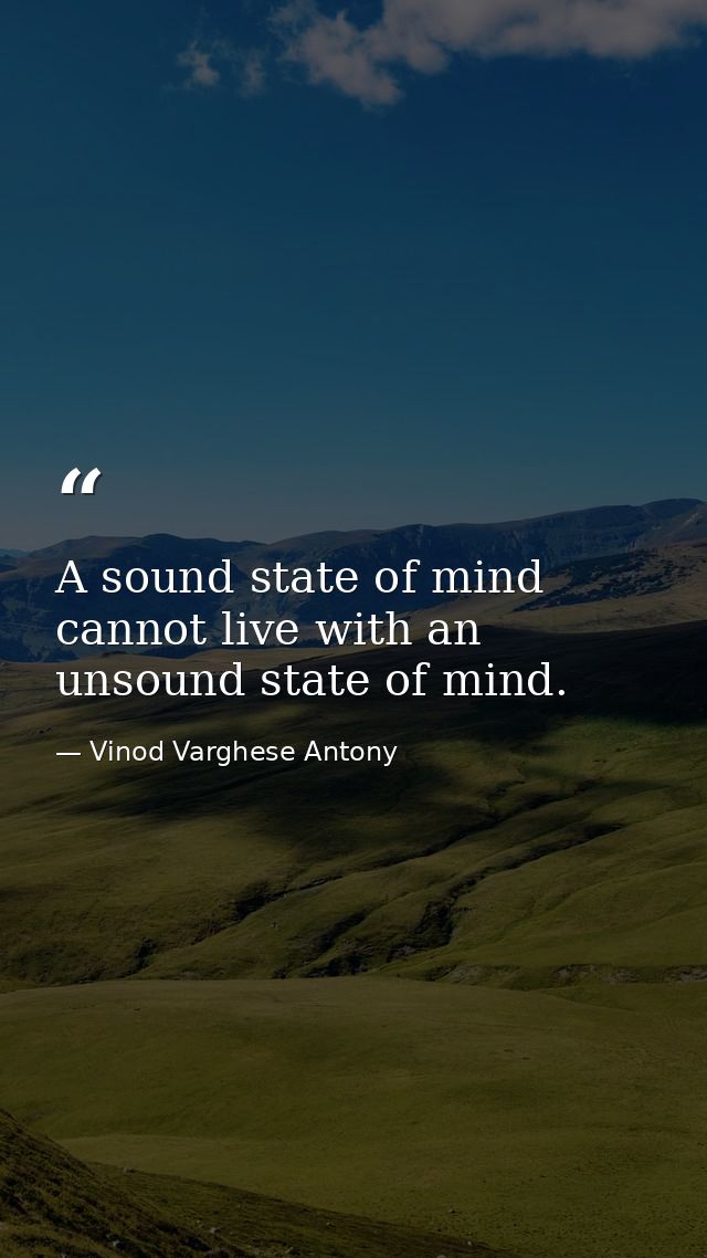 A sound state of mind cannot live with an unsound state of mind. — Vinod Varghese Antony