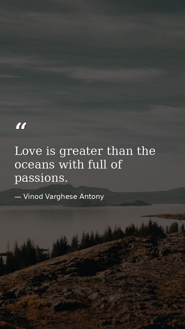 Love is greater than the oceans with full of passions. — Vinod Varghese Antony