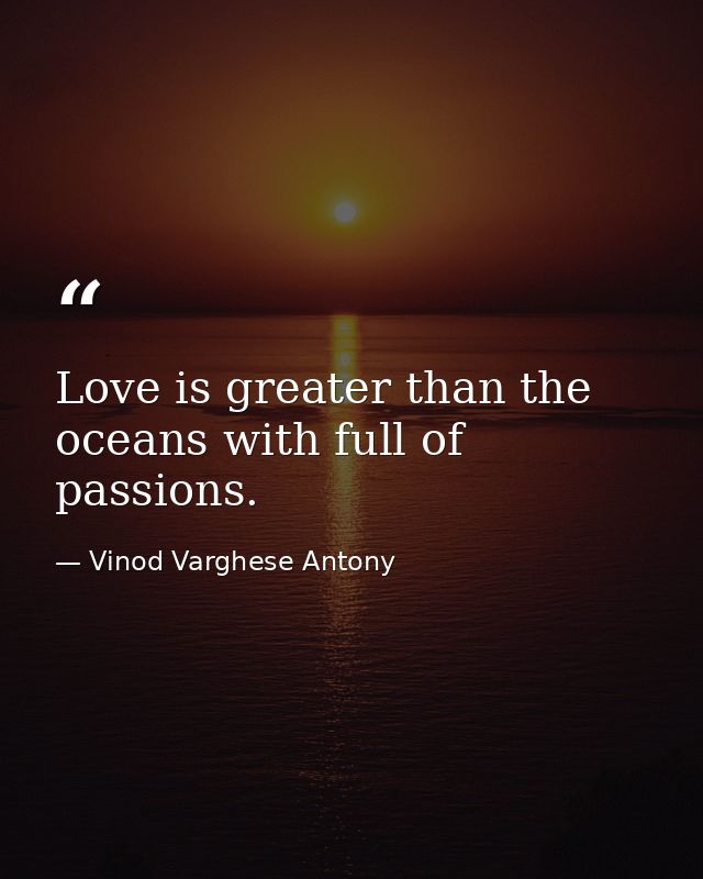 Love is greater than the oceans with full of passions. — Vinod Varghese Antony